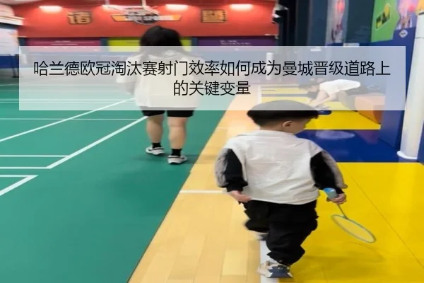 哈兰德欧冠淘汰赛射门效率如何成为曼城晋级道路上的关键变量