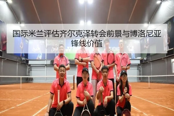 国际米兰评估齐尔克泽转会前景与博洛尼亚锋线价值