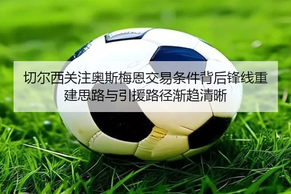 切尔西关注奥斯梅恩交易条件背后锋线重建思路与引援路径渐趋清晰