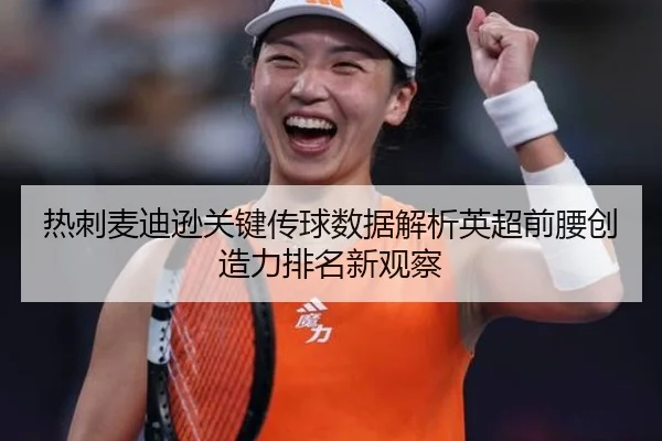 热刺麦迪逊关键传球数据解析英超前腰创造力排名新观察